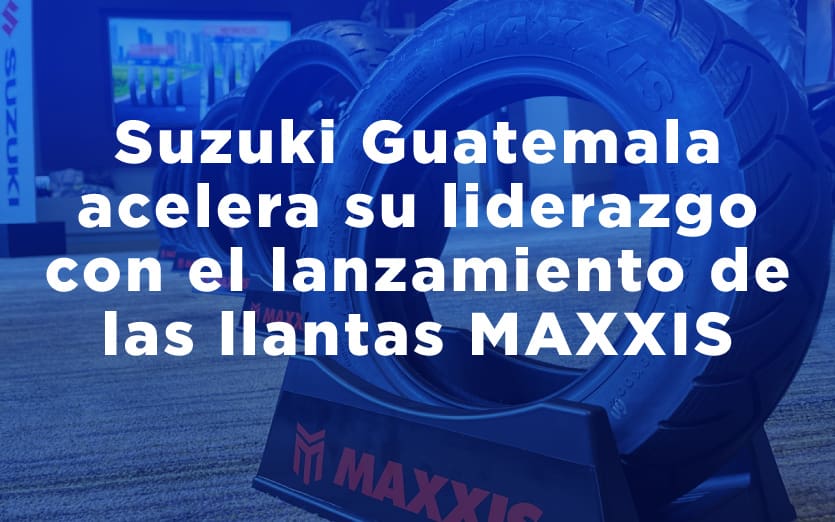 Suzuki Guatemala acelera su liderazgo con el lanzamiento de las llantas MAXXIS